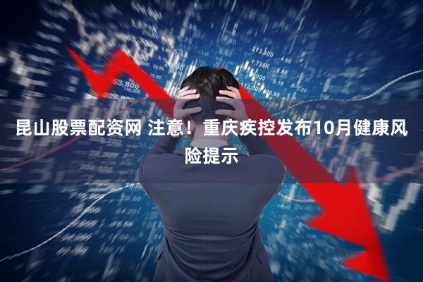 昆山股票配资网 注意！重庆疾控发布10月健康风险提示