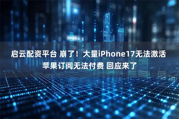 启云配资平台 崩了！大量iPhone17无法激活 苹果订阅无法付费 回应来了