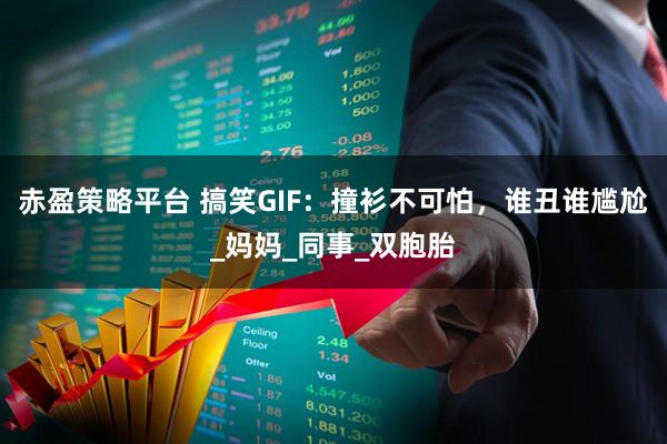 赤盈策略平台 搞笑GIF：撞衫不可怕，谁丑谁尴尬_妈妈_同事_双胞胎