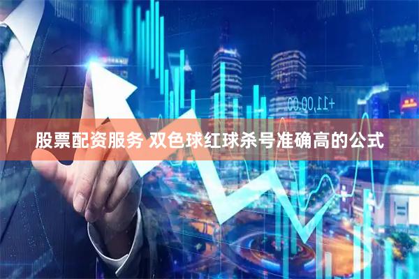 股票配资服务 双色球红球杀号准确高的公式