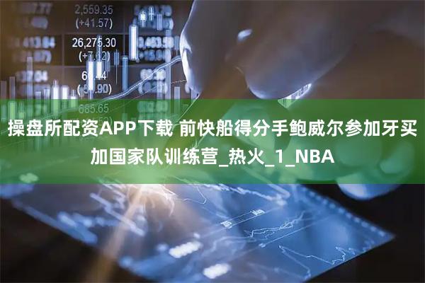 操盘所配资APP下载 前快船得分手鲍威尔参加牙买加国家队训练营_热火_1_NBA