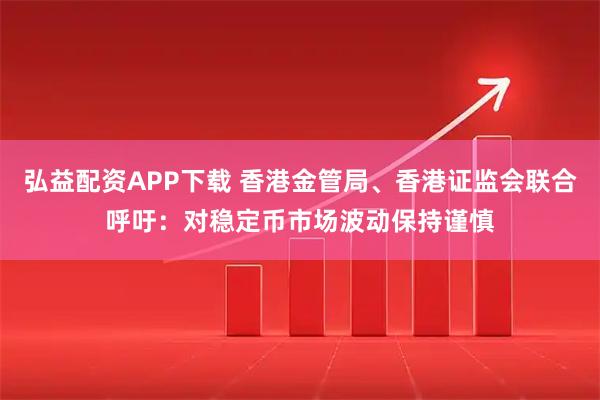 弘益配资APP下载 香港金管局、香港证监会联合呼吁：对稳定币市场波动保持谨慎