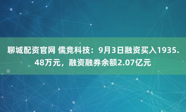 聊城配资官网 儒竞科技：9月3日融资买入1935.48万元，融资融券余额2.07亿元