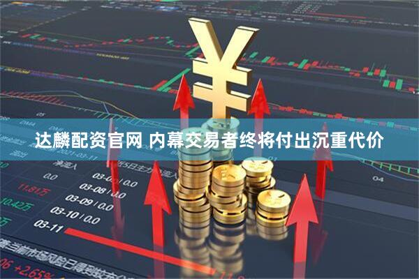 达麟配资官网 内幕交易者终将付出沉重代价