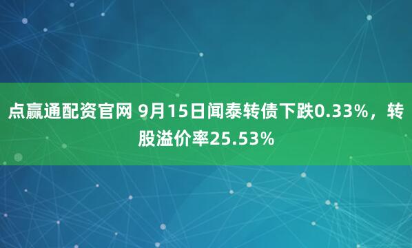 点赢通配资官网 9月15日闻泰转债下跌0.33%，转股溢价率25.53%