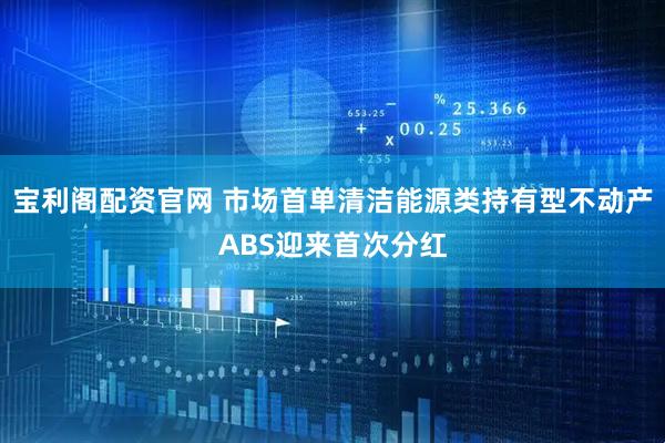 宝利阁配资官网 市场首单清洁能源类持有型不动产ABS迎来首次分红