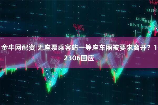 金牛网配资 无座票乘客站一等座车厢被要求离开？12306回应