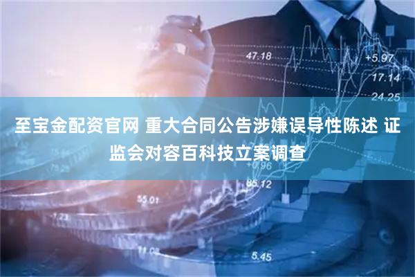 至宝金配资官网 重大合同公告涉嫌误导性陈述 证监会对容百科技立案调查
