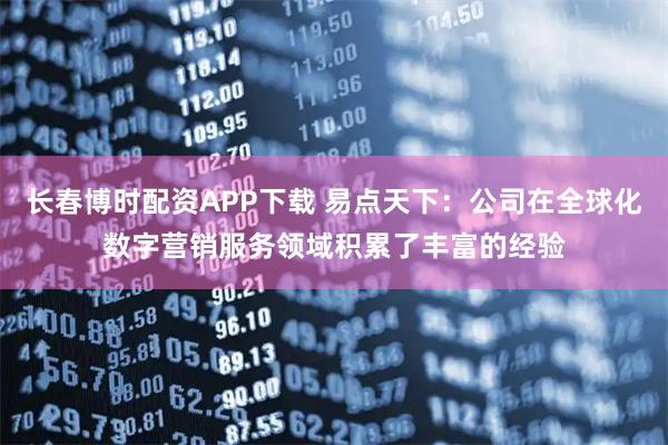 长春博时配资APP下载 易点天下：公司在全球化数字营销服务领域积累了丰富的经验