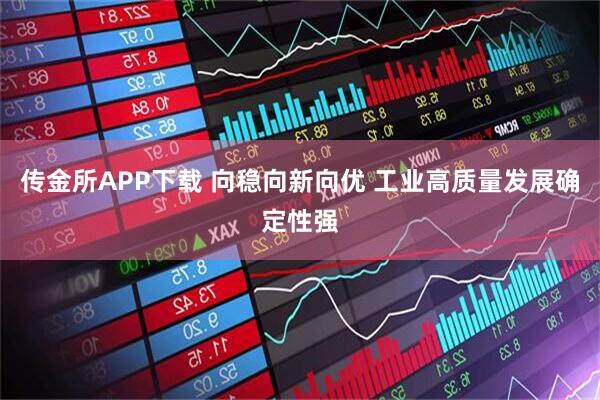 传金所APP下载 向稳向新向优 工业高质量发展确定性强