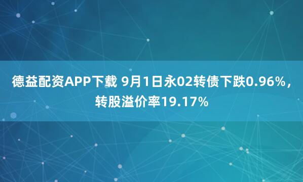 德益配资APP下载 9月1日永02转债下跌0.96%，转股溢价率19.17%