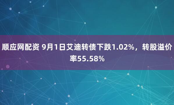 顺应网配资 9月1日艾迪转债下跌1.02%，转股溢价率55.58%