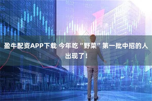 盈牛配资APP下载 今年吃“野菜”第一批中招的人出现了！